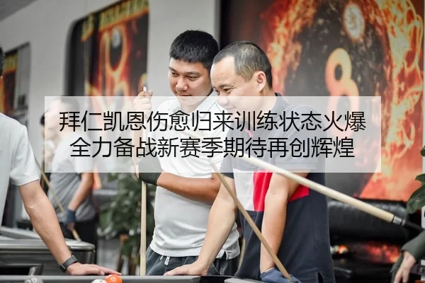 拜仁凯恩伤愈归来训练状态火爆 全力备战新赛季期待再创辉煌